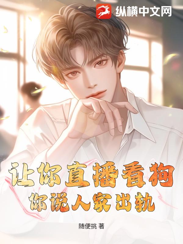 让你直播看狗,你说人家出轨?