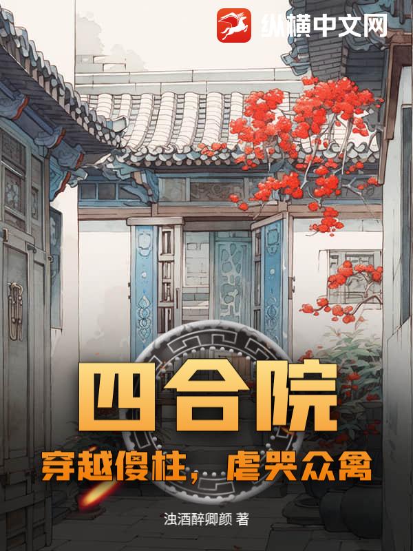 四合院:穿越傻柱,虐哭众禽