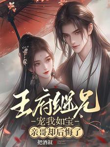 王府继兄宠我如宝，亲哥却后悔了